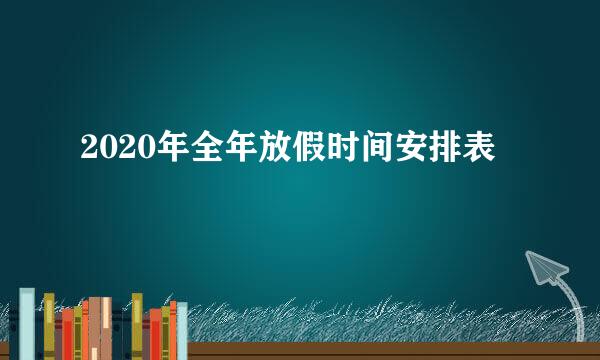 2020年全年放假时间安排表