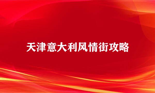 天津意大利风情街攻略