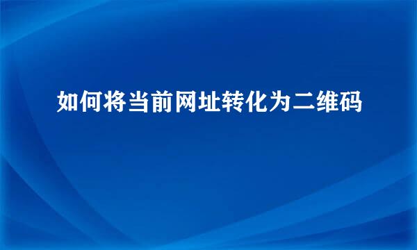 如何将当前网址转化为二维码