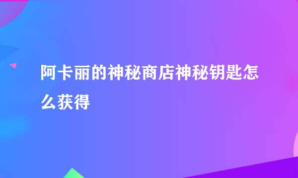 阿卡丽的神秘商店神秘钥匙怎么获得