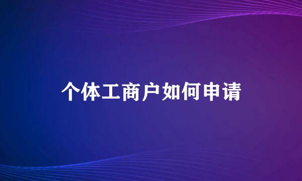 个体工商户如何申请