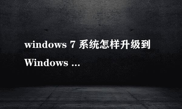 windows 7 系统怎样升级到Windows 10系统