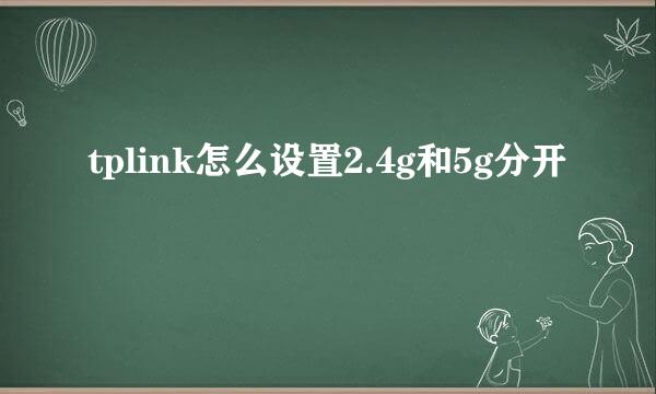 tplink怎么设置2.4g和5g分开