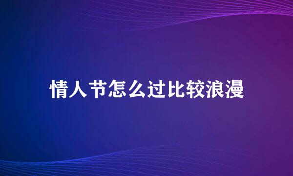 情人节怎么过比较浪漫