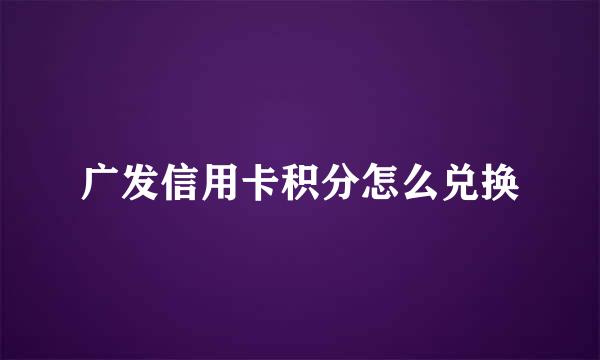 广发信用卡积分怎么兑换