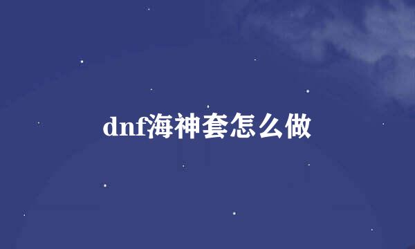 dnf海神套怎么做