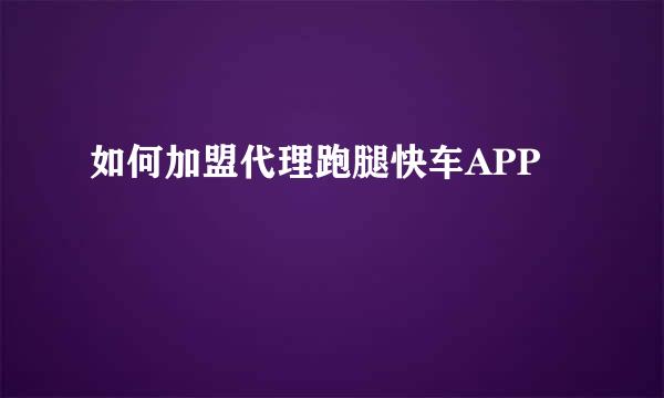 如何加盟代理跑腿快车APP