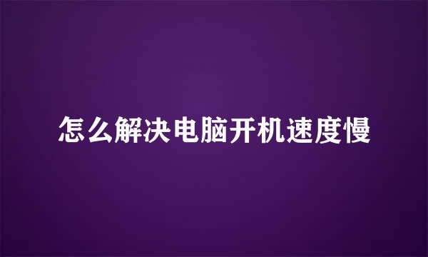 怎么解决电脑开机速度慢