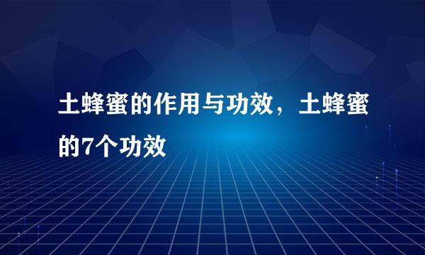 土蜂蜜的作用与功效，土蜂蜜的7个功效