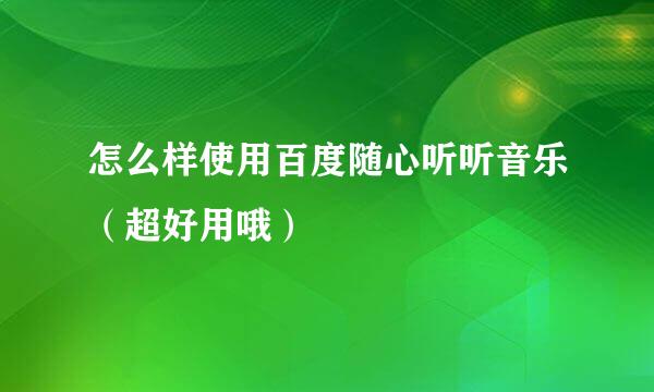 怎么样使用百度随心听听音乐（超好用哦）