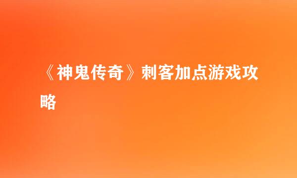 《神鬼传奇》刺客加点游戏攻略