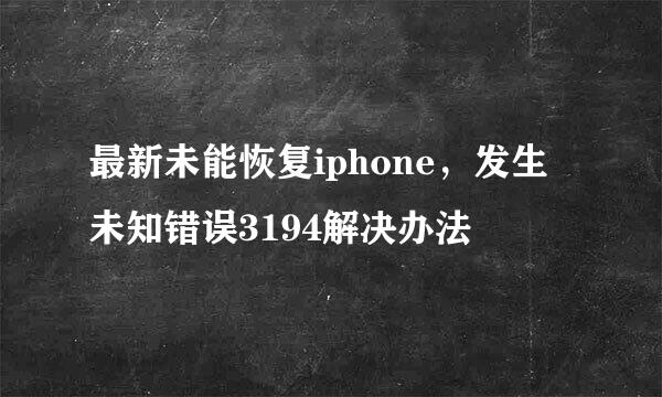 最新未能恢复iphone，发生未知错误3194解决办法