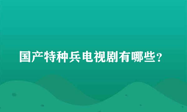 国产特种兵电视剧有哪些？