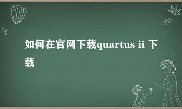 如何在官网下载quartus ii 下载