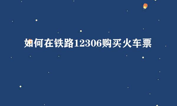 如何在铁路12306购买火车票