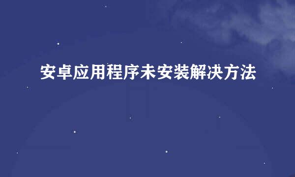 安卓应用程序未安装解决方法