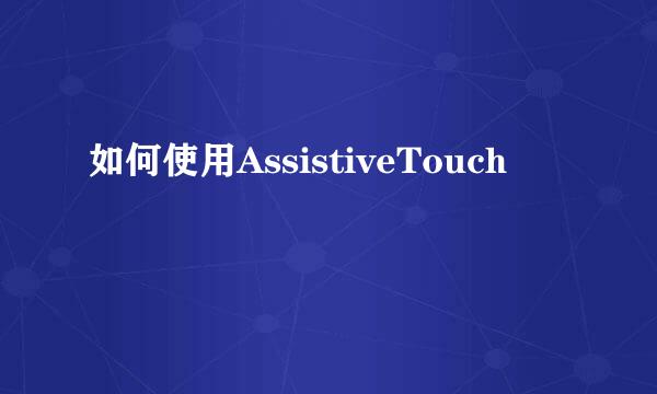 如何使用AssistiveTouch