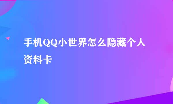 手机QQ小世界怎么隐藏个人资料卡