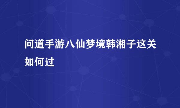 问道手游八仙梦境韩湘子这关如何过