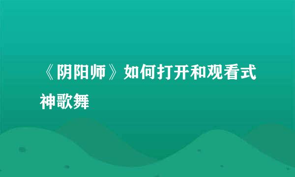 《阴阳师》如何打开和观看式神歌舞