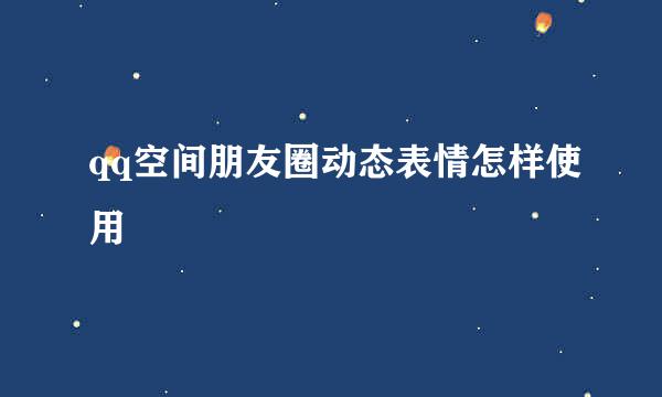 qq空间朋友圈动态表情怎样使用