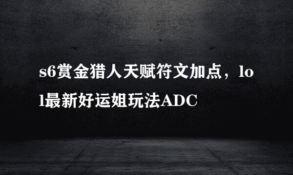 s6赏金猎人天赋符文加点，lol最新好运姐玩法ADC