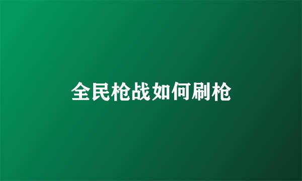 全民枪战如何刷枪