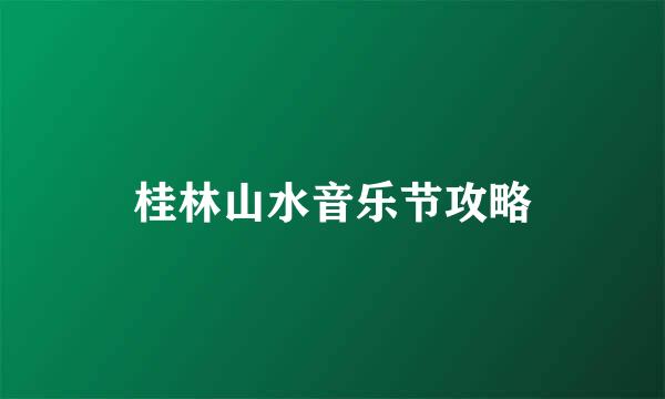 桂林山水音乐节攻略