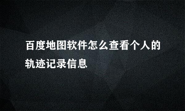 百度地图软件怎么查看个人的轨迹记录信息