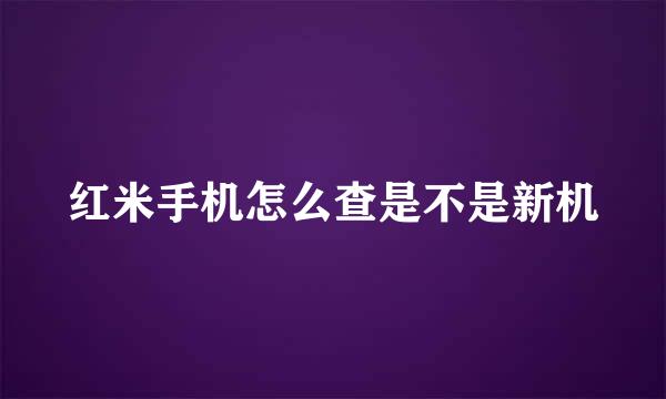 红米手机怎么查是不是新机