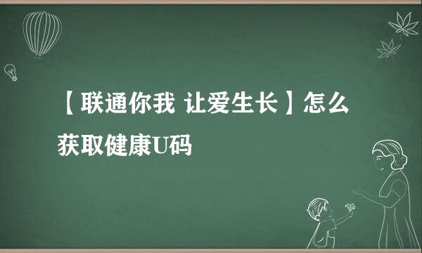 【联通你我 让爱生长】怎么获取健康U码