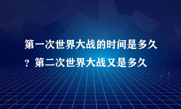 第一次世界大战的时间是多久？第二次世界大战又是多久