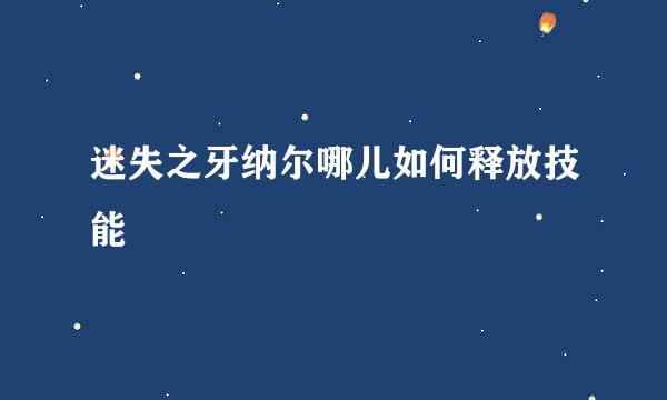 迷失之牙纳尔哪儿如何释放技能