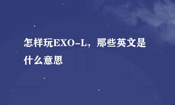 怎样玩EXO-L，那些英文是什么意思