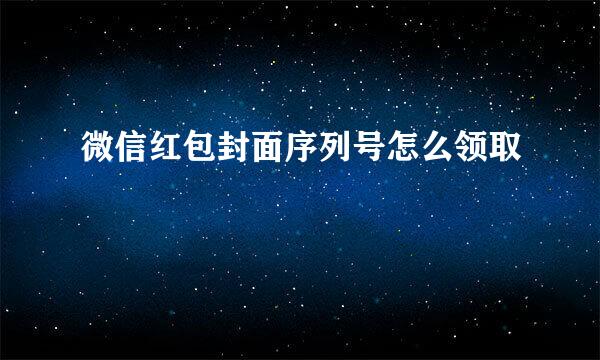 微信红包封面序列号怎么领取