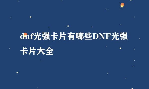 dnf光强卡片有哪些DNF光强卡片大全