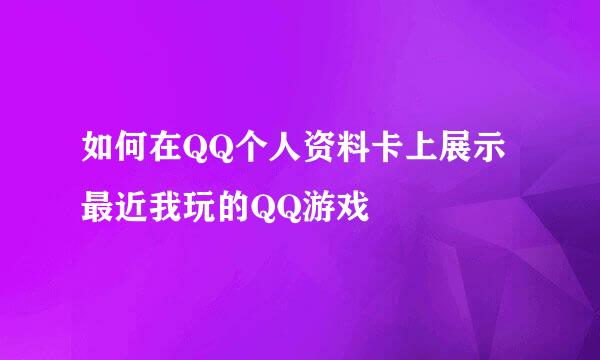 如何在QQ个人资料卡上展示最近我玩的QQ游戏