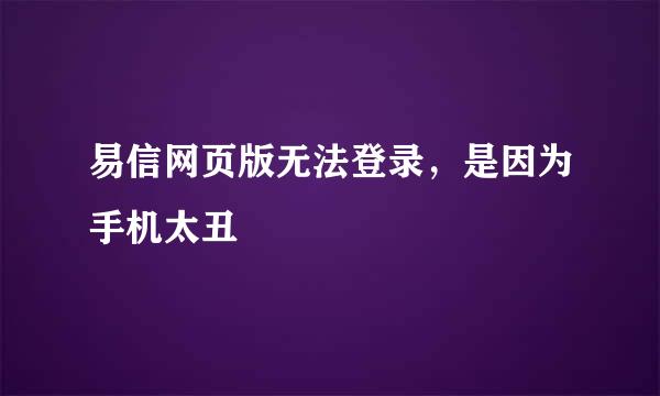 易信网页版无法登录，是因为手机太丑