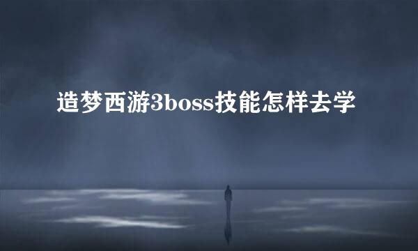 造梦西游3boss技能怎样去学