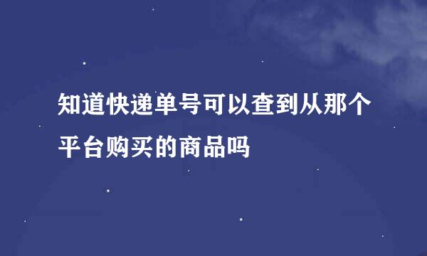 知道快递单号可以查到从那个平台购买的商品吗