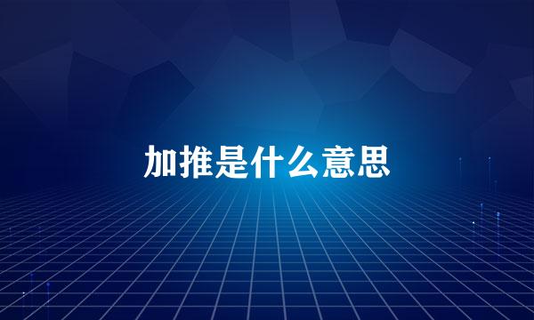 加推是什么意思