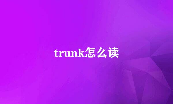 trunk怎么读