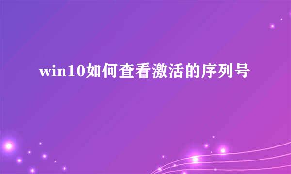 win10如何查看激活的序列号