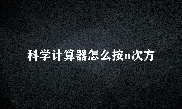 科学计算器怎么按n次方