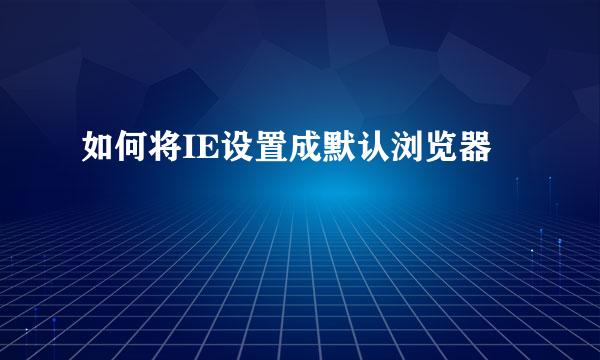 如何将IE设置成默认浏览器