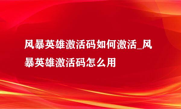 风暴英雄激活码如何激活_风暴英雄激活码怎么用