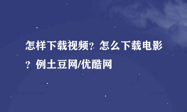 怎样下载视频？怎么下载电影？例土豆网/优酷网