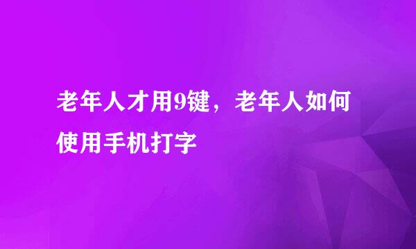 老年人才用9键，老年人如何使用手机打字