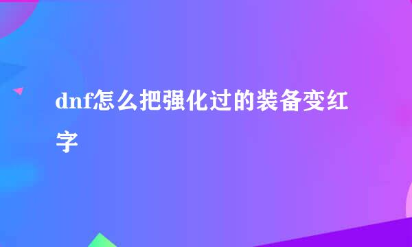 dnf怎么把强化过的装备变红字