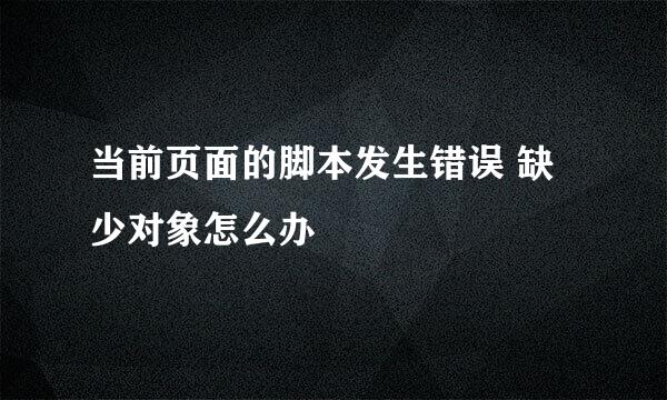 当前页面的脚本发生错误 缺少对象怎么办